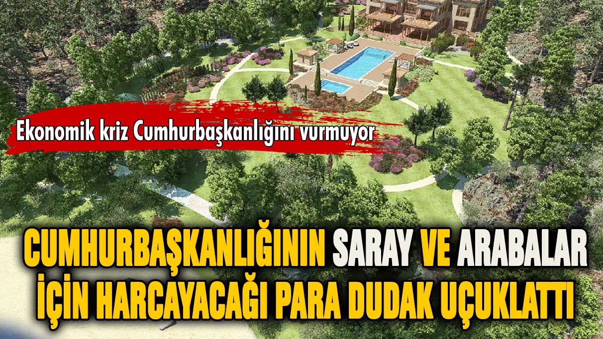 Cumhurbaşkanlığının saraylar ve arabalar için ödeyeceği para dudak uçuklattı!