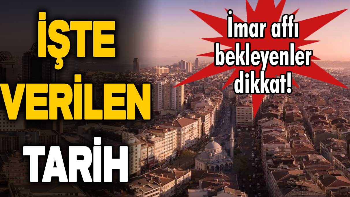 İmar affı bekleyenler dikkat: İşte verilen tarih