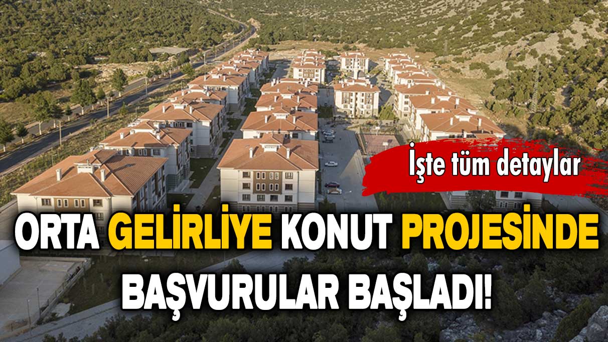 Başvurular bugün başladı: İşte Orta Gelirliye Konut Projesi’ndeki detaylar!