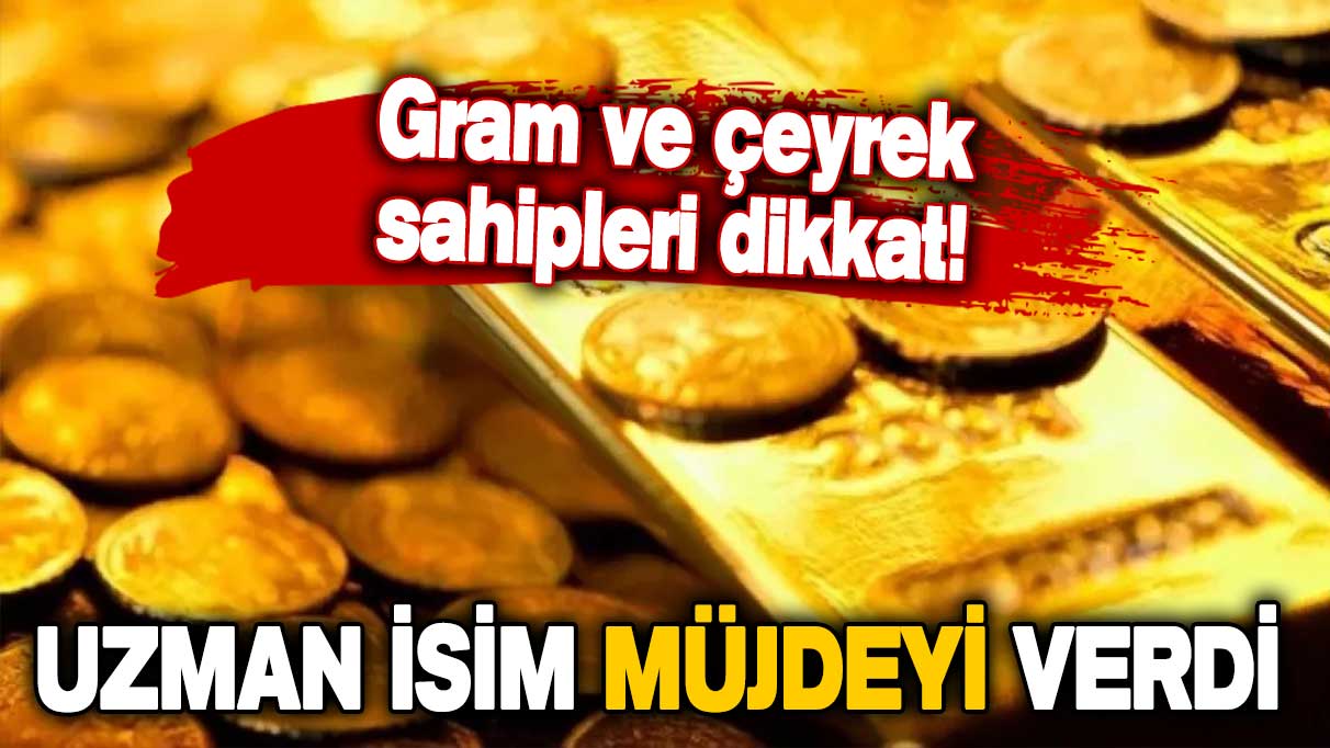 Uzman isim, gram ve çeyrek altın sahiplerine müjdeyi verdi!