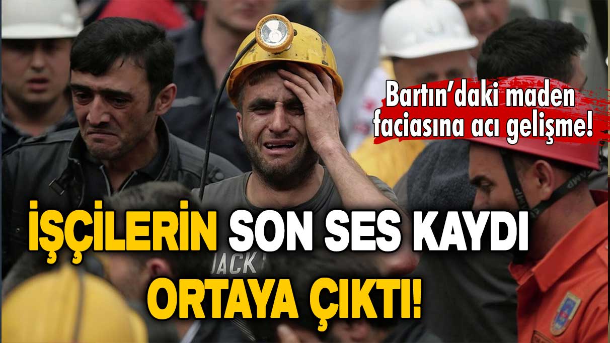 Maden faciasında acı gelişme: İşçilerin son ses kaydı ortaya çıktı!