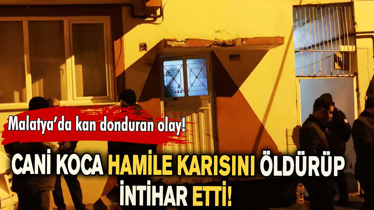 Malatya’da kan donduran olay! Cani koca hamile karısını öldürüp, intihar etti...