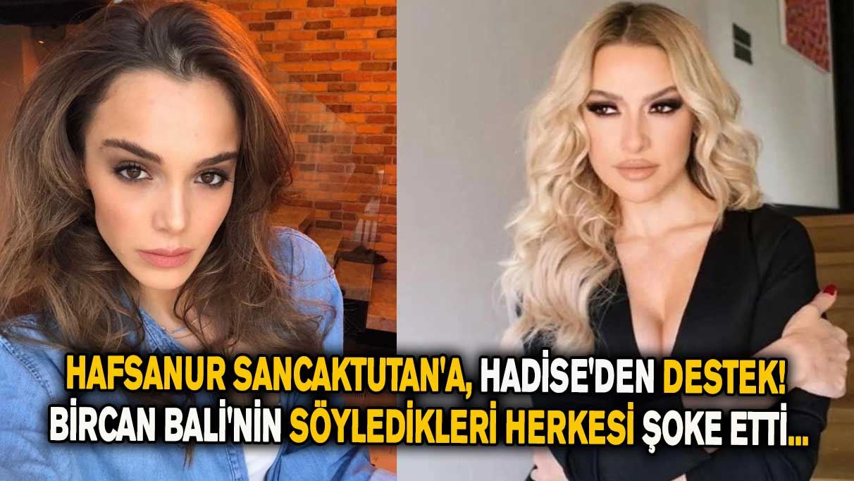 Hafsanur Sancaktutan'a, Hadise'den destek geldi! Bircan Bali'nin söyledikleri herkesi şoke etti...