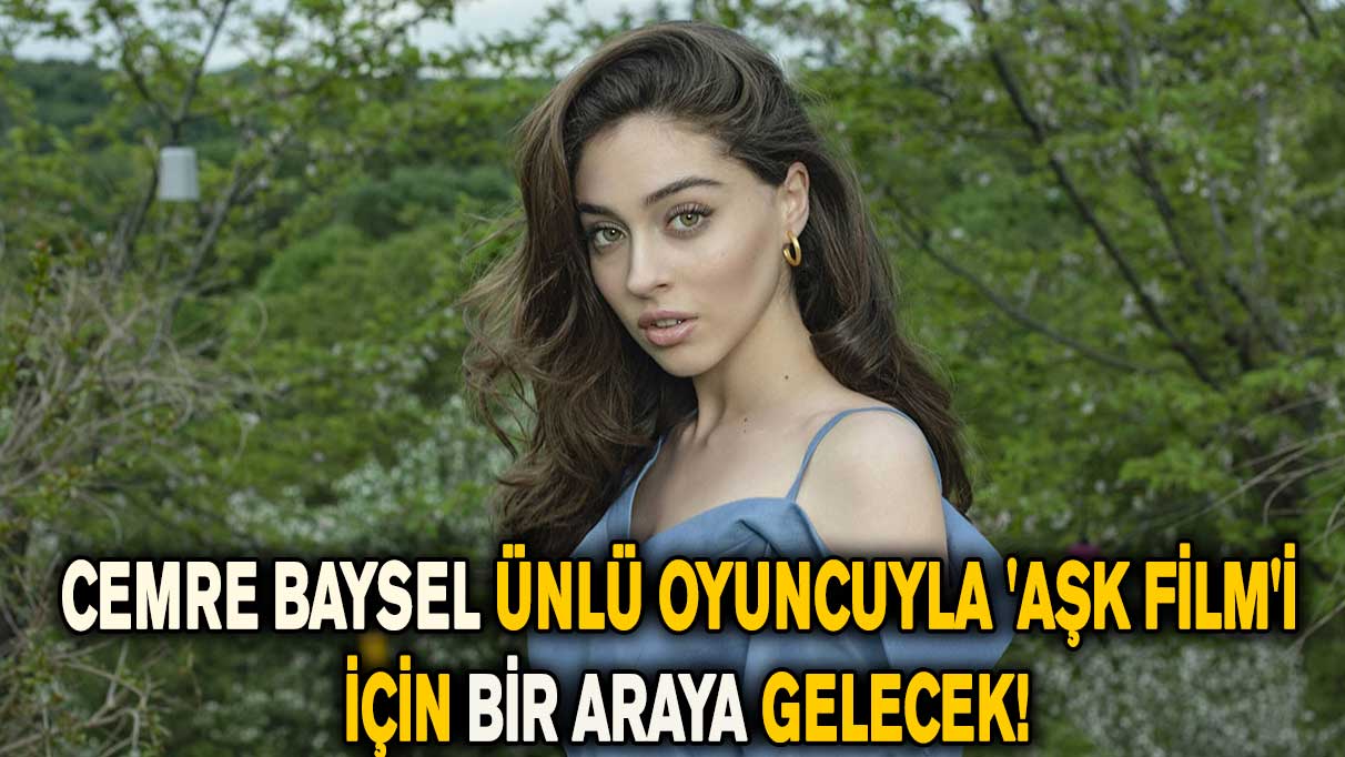 Cemre Baysel, ünlü oyuncuyla 'Aşk Film'i için yeniden bir araya geliyor!