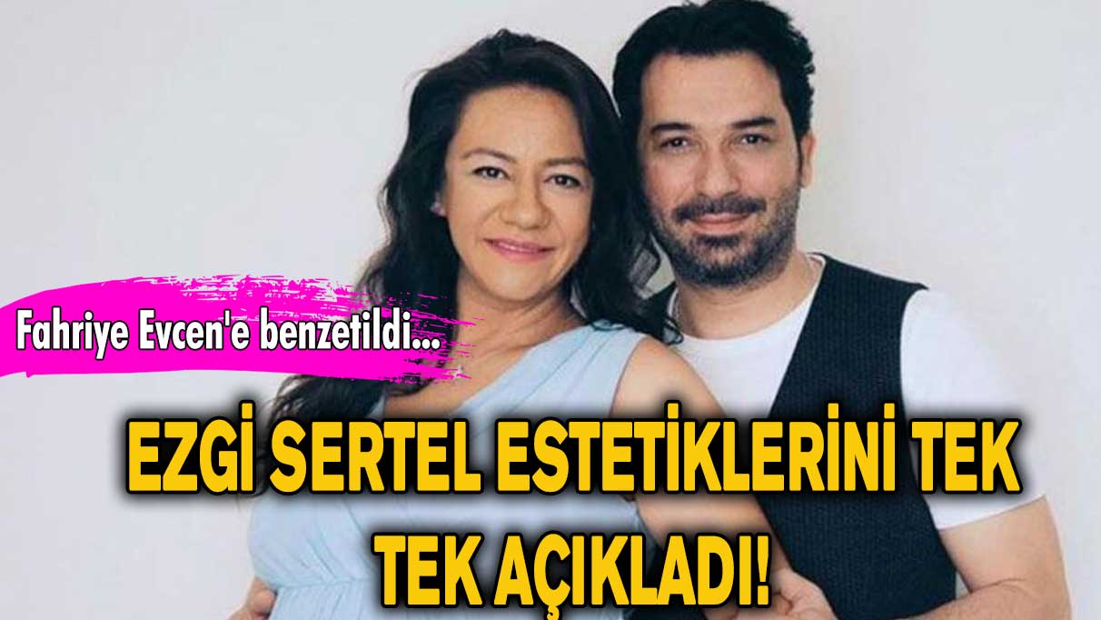 Ezgi Sertel estetiklerini tek tek açıkladı! ‘Fahriye Evcen'e benzetildi...