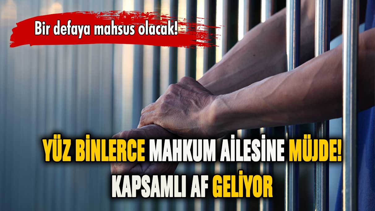 Yüz binlerce mahkum ailesine müjde! Kapsamlı af geliyor