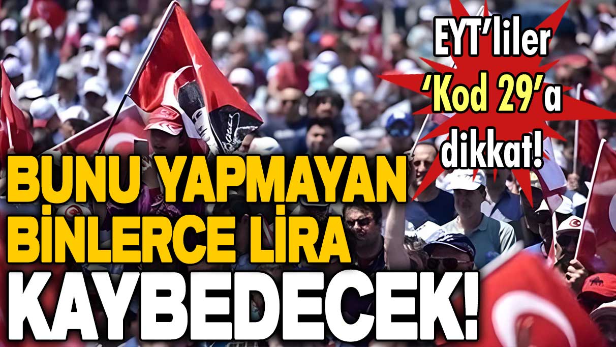 EYT'lilere 'Kod 29' uyarısı geldi: Bunu yapmayan binlerce lirasını kaybedecek