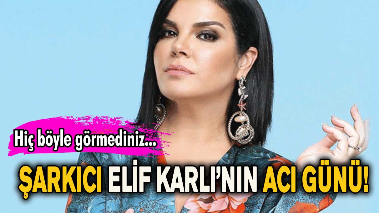 Şarkıcı Elif Karlı’nın acı günü!