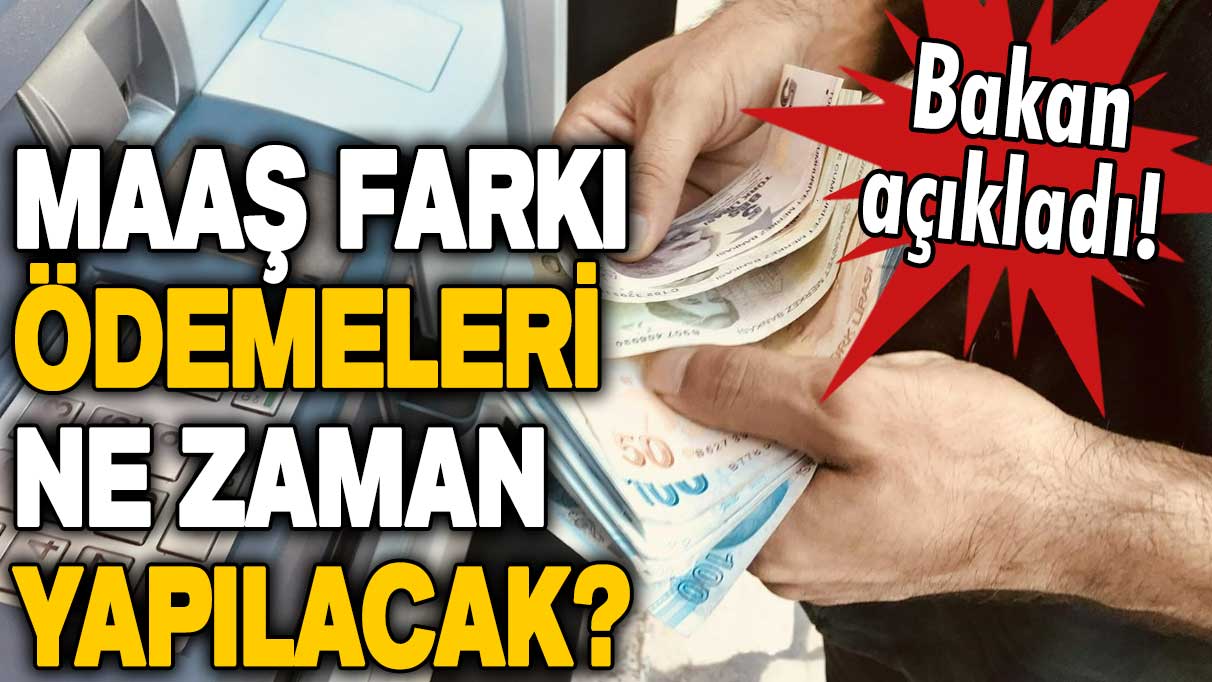 Bakan Yanık açıkladı: Maaş farkı ödemeleri ne zaman yapılacak?