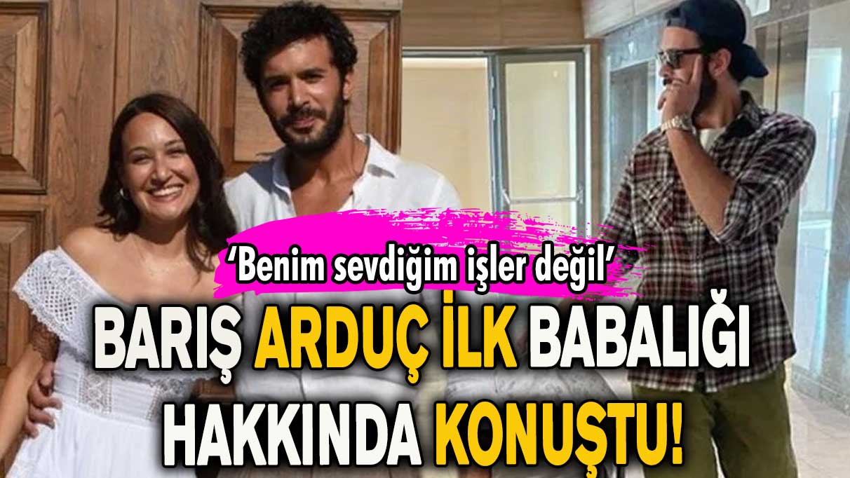 Barış Arduç ilk kez babalığı hakkında konuştu! "Benim sevdiğim işler değil"