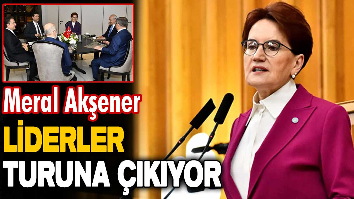 Meral Akşener liderler turuna çıkıyor