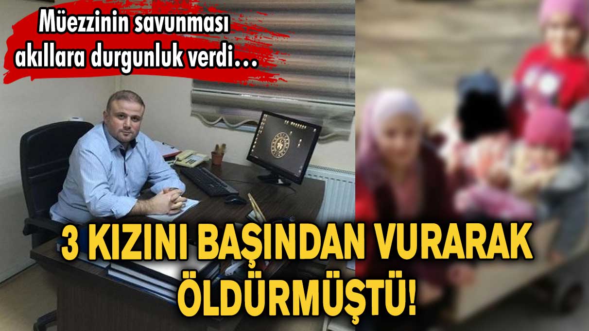 3 kızını başından vurarak öldürmüştü! Müezzinin savunması akıllara durgunluk verdi…