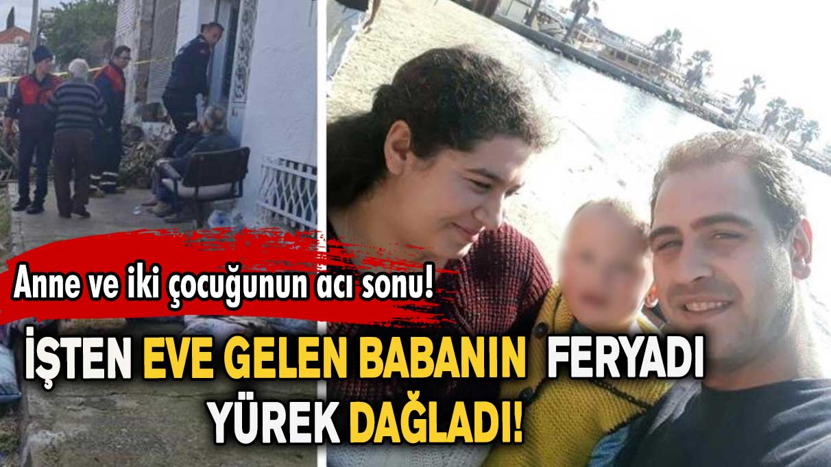 İşten eve gelen babanın feryadı yürek dağladı! Anne ve iki çocuğunun acı sonu!