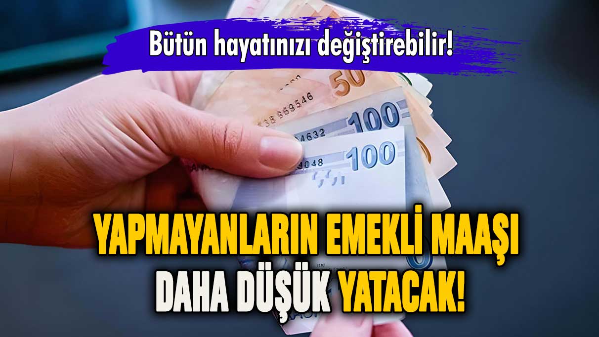 Hayati uyarı! Yapmayanların emekli maaşı daha düşük yatacak