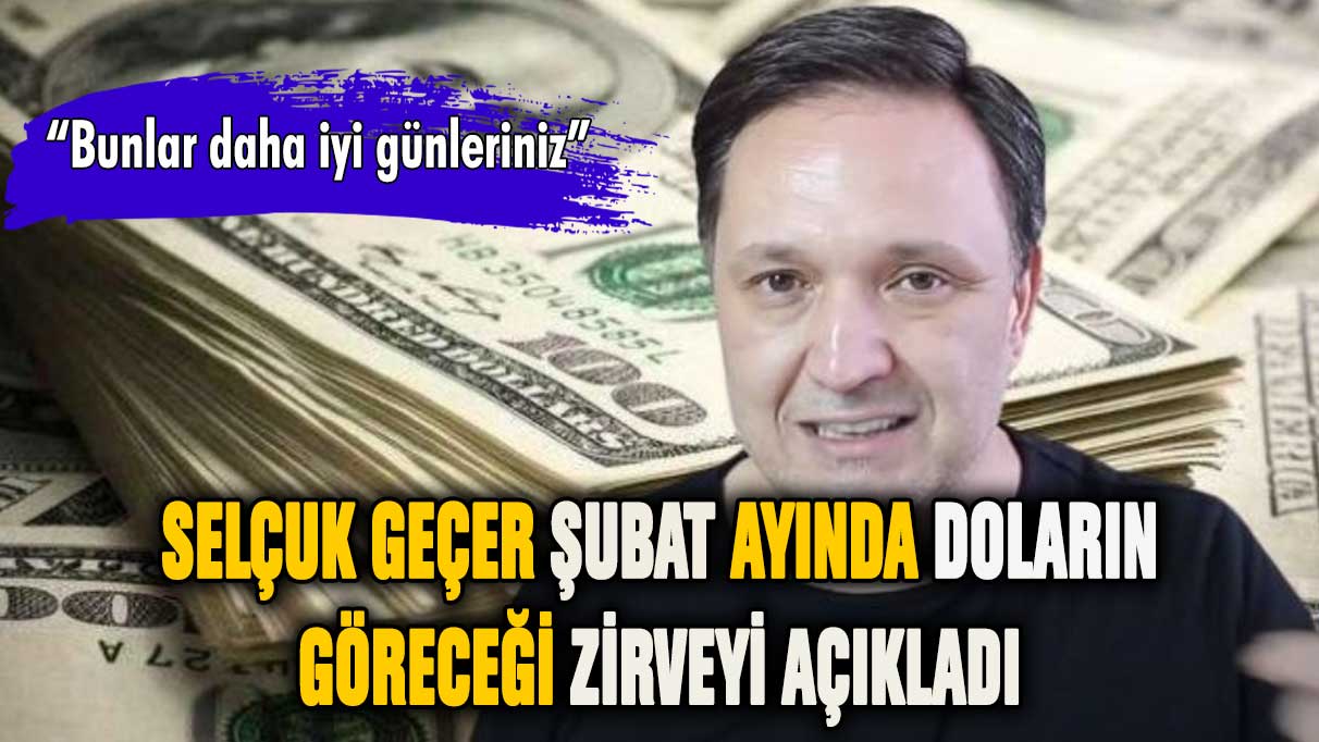 Selçuk Geçer şubat ayında doların göreceği zirveyi açıkladı