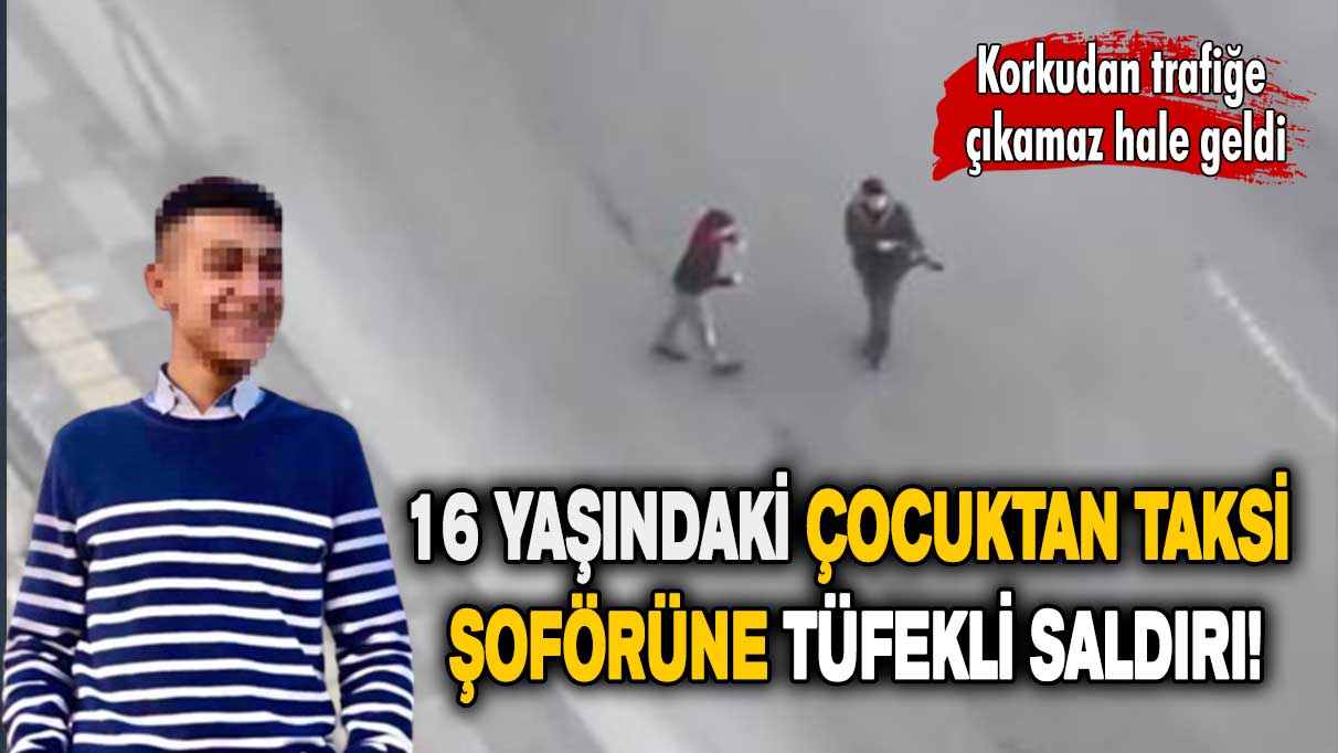 16 yaşındaki çocuktan taksi şoförüne tüfekli saldırı!