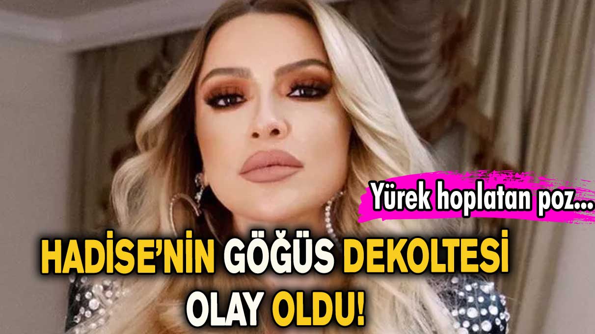 Hadise’nin göğüs dekoltesi olay oldu! Pozu yürek hoplattı…