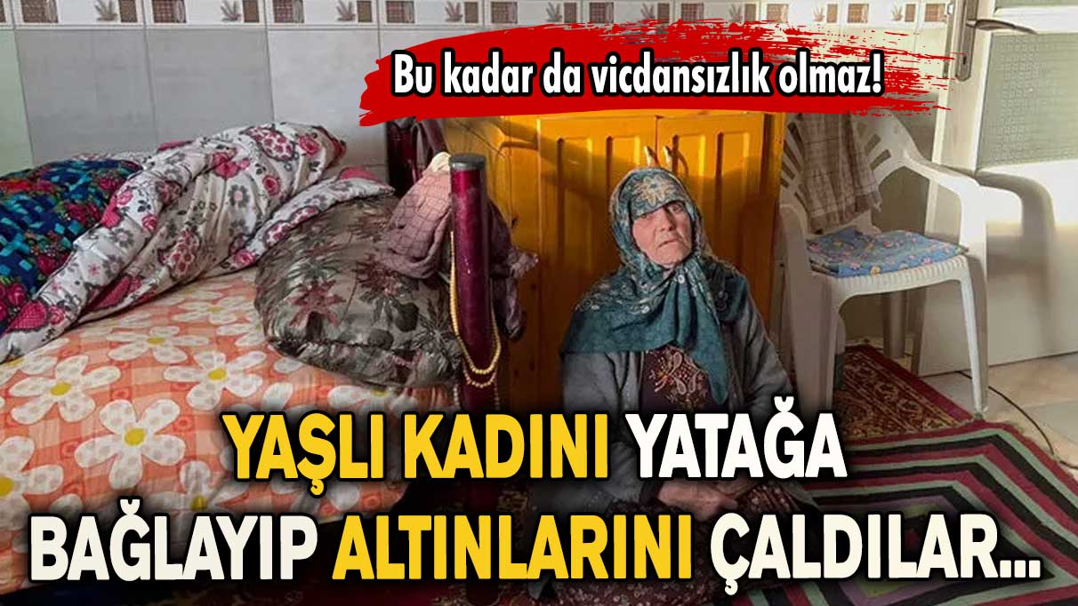 Bu kadar da vicdansızlık olmaz! Yaşlı kadını yatağa bağlayıp altınlarını çaldılar...