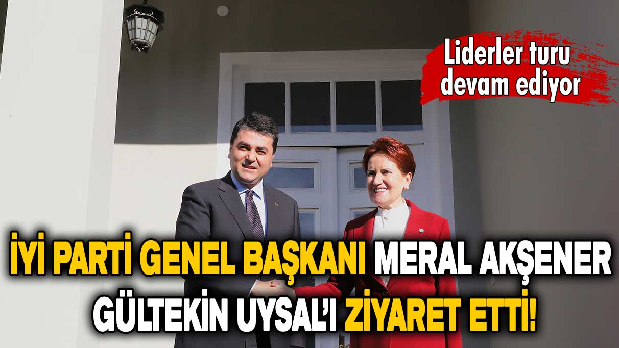 İYİ Parti Genel Başkanı Meral Akşener Gültekin Uysal’ı ziyaret etti!