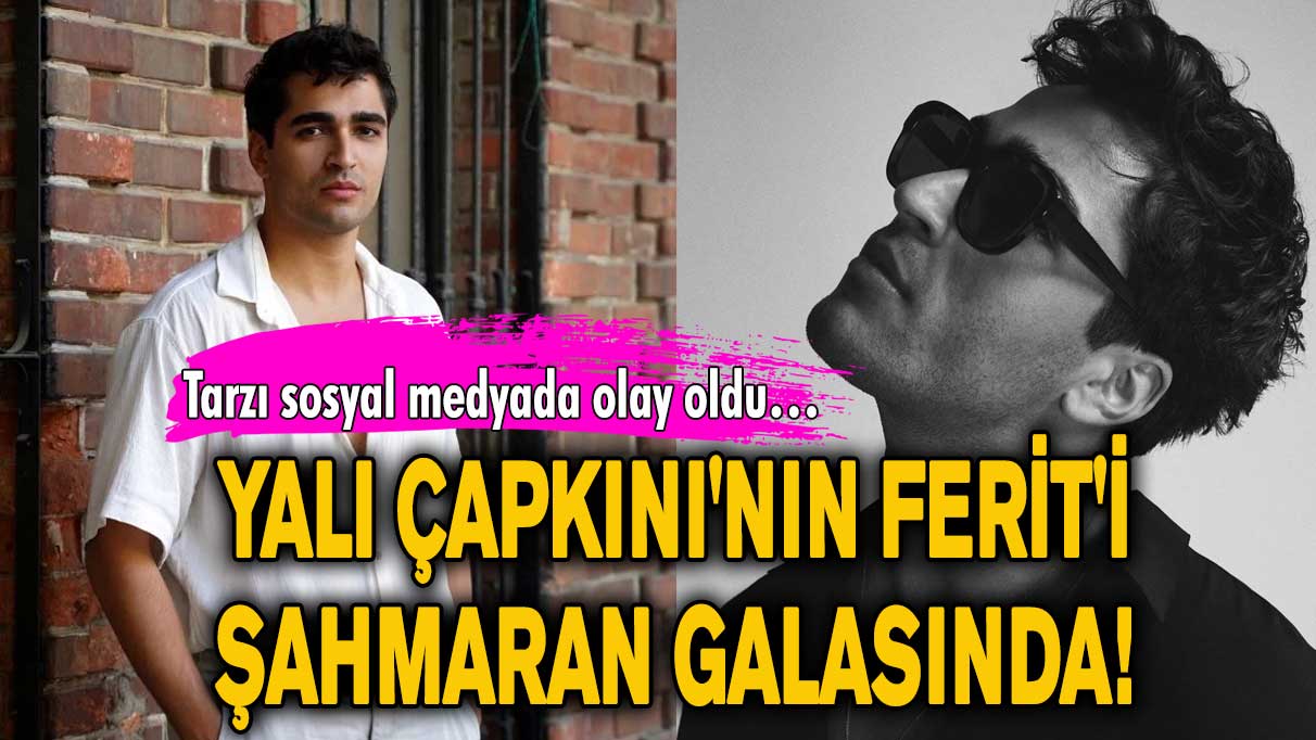 Yalı Çapkını'nın Ferit'i Şahmaran galasında! Tarzı sosyal medyada olay oldu…