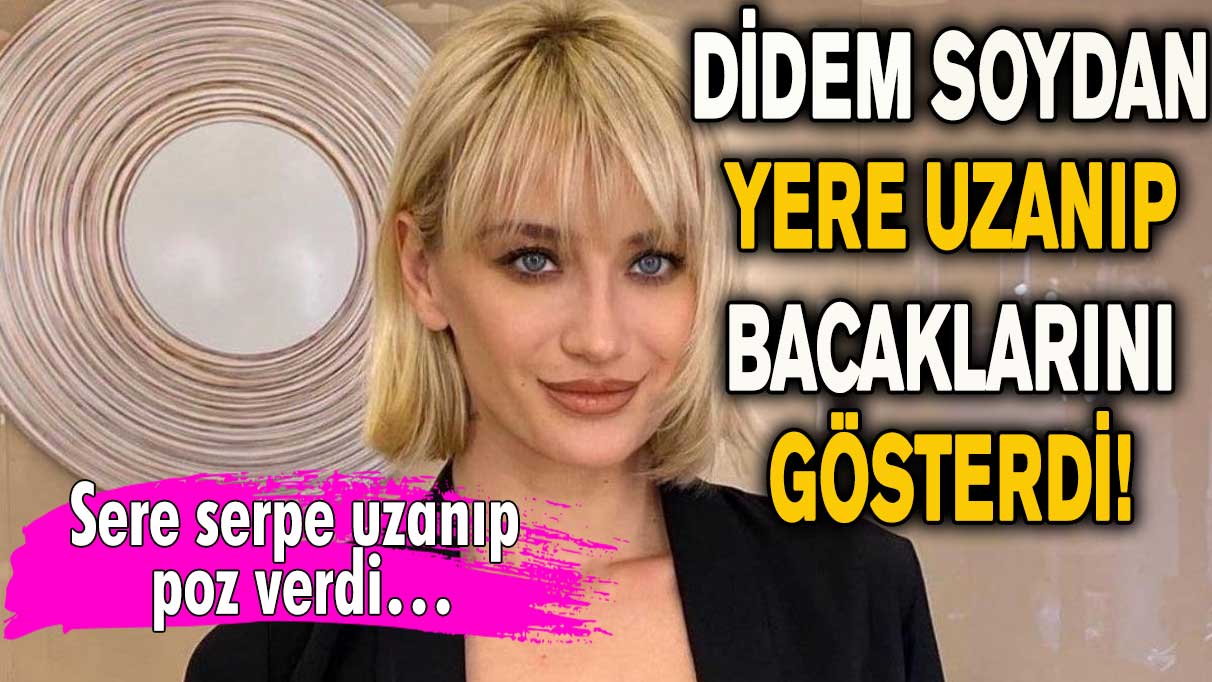 Didem Soydan yere uzanıp bacaklarını gösterdi! Sere serpe uzanıp poz verdi…