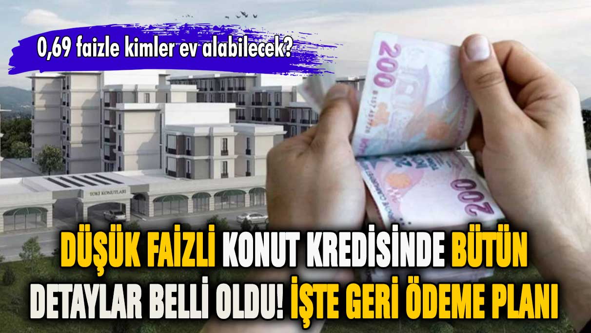 Düşük faizli konut kredisinde bütün detaylar belli oldu!