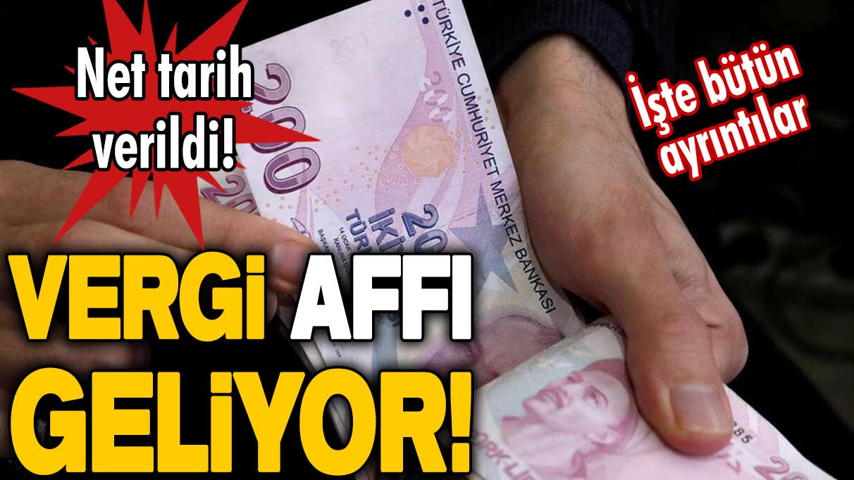 Net tarih verildi! Vergi affı geliyor! İşte bütün ayrıntılar