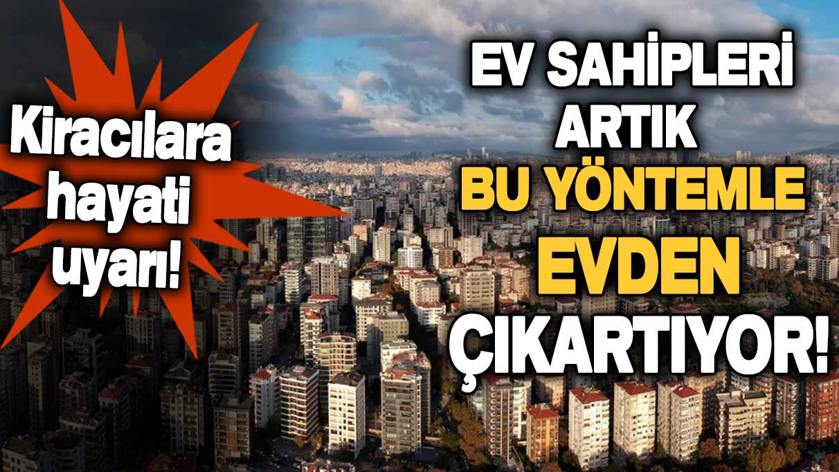 Kiracılar dikkat! Ev sahipleri artık bu yöntemle evden çıkartıyor