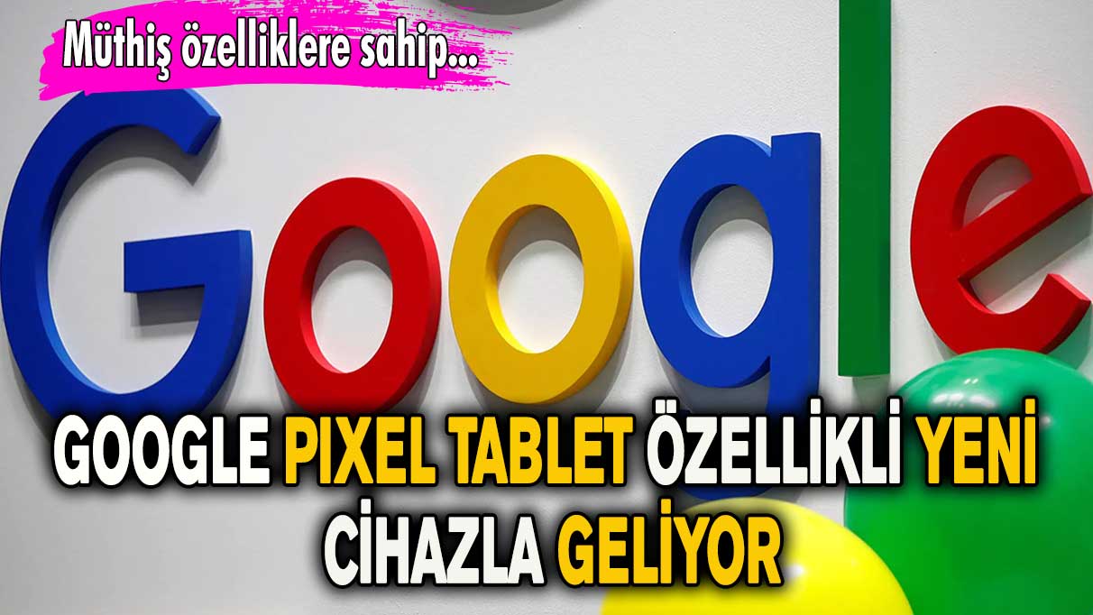 Google Pıxel tablet özellikli yeni cihazla geliyor