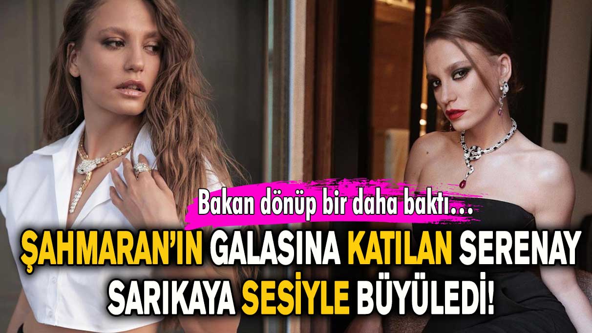 Şahmaran’ın galasına katılan Serenay Sarıkaya sesiyle büyüledi! Bakan dönüp bir daha baktı…