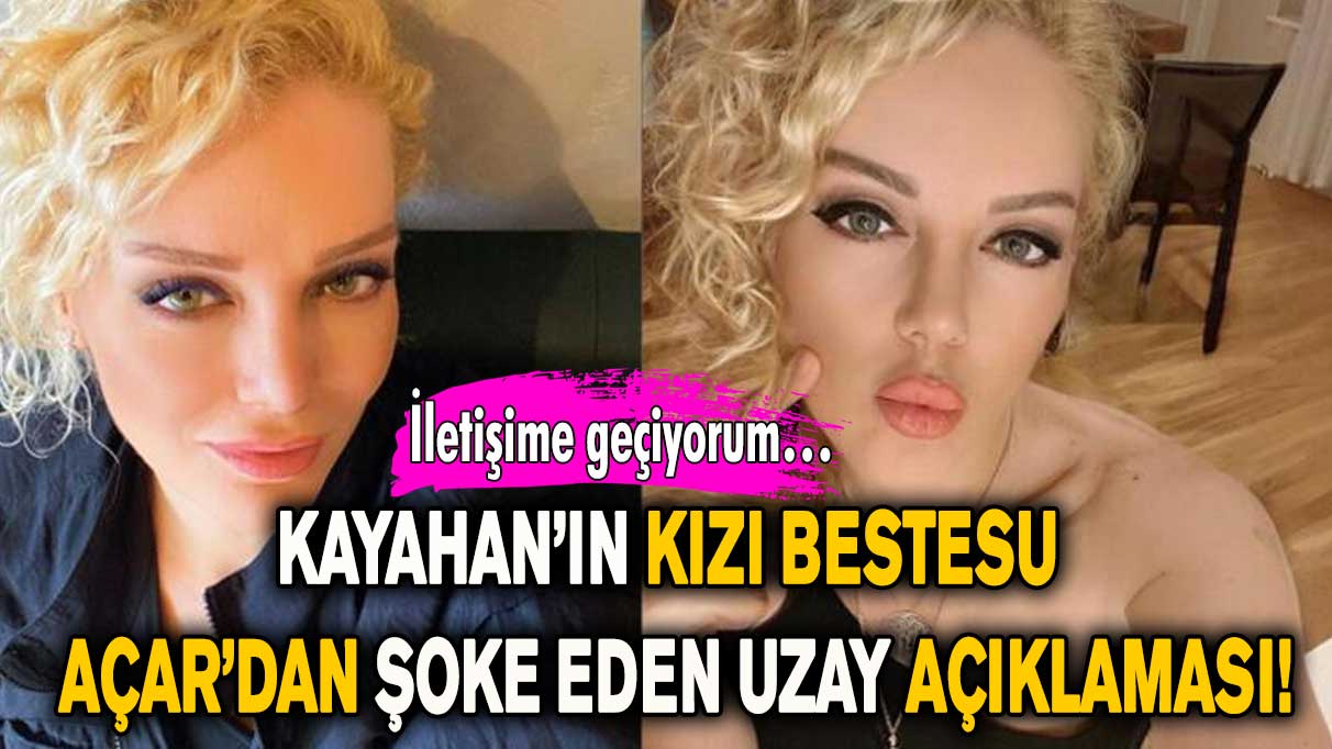 Kayahan’ın kızı Bestesu Açar’dan şoke eden uzay açıklaması! Uzaylılarla konuşuyorum…