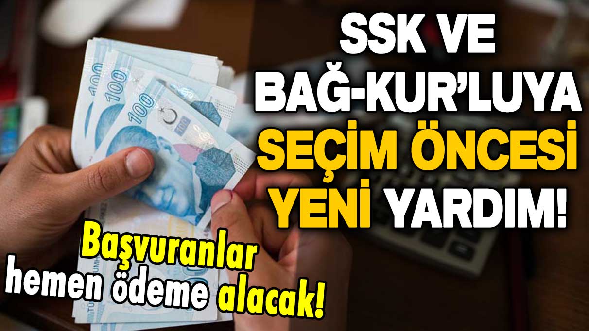 SSK ve Bağ-Kur'luları kapsıyor: Seçim öncesi başvuran bu yardımı alacak