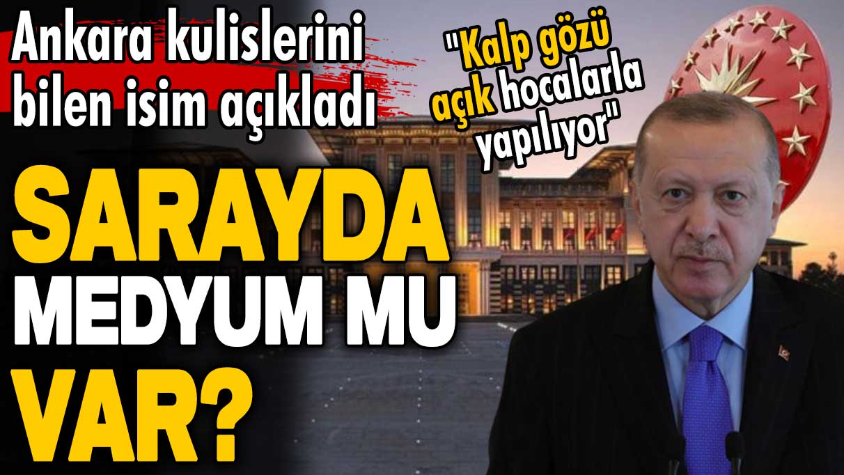 Ankara kulislerini bilen isim açıkladı: Sarayda medyum mu var?