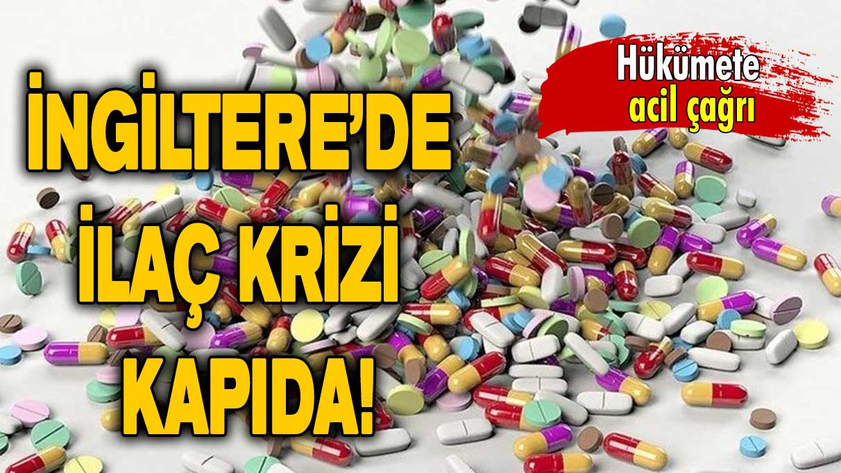 İngiltere’de ilaç krizi kapıda: Hükümete acil çağrı!