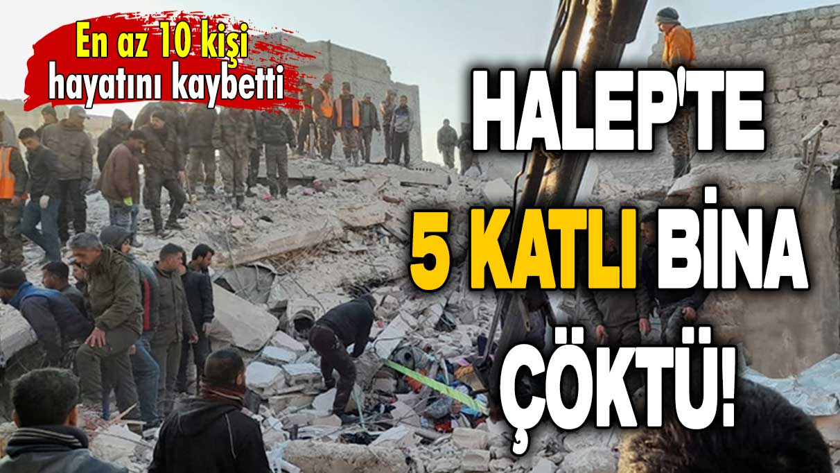 Halep'te 5 katlı bina çöktü: En az 10 kişi hayatını kaybetti!