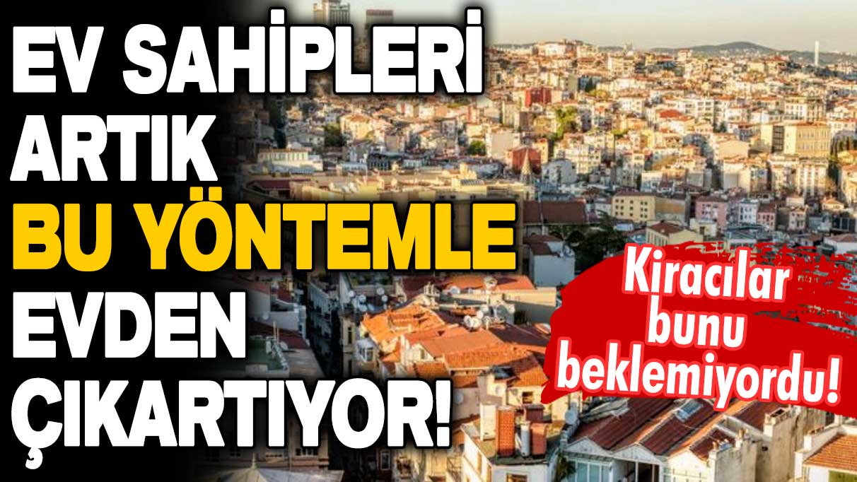 Kiracılara kötü haber! Ev sahipleri artık bu yöntemle sizi evden çıkarabilir