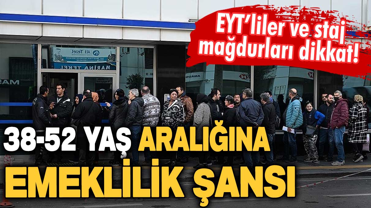 EYT'liler ve staj mağdurları dikkat! 38 - 52 yaş aralığını emekli edecek yeni formül resmen duyuruldu