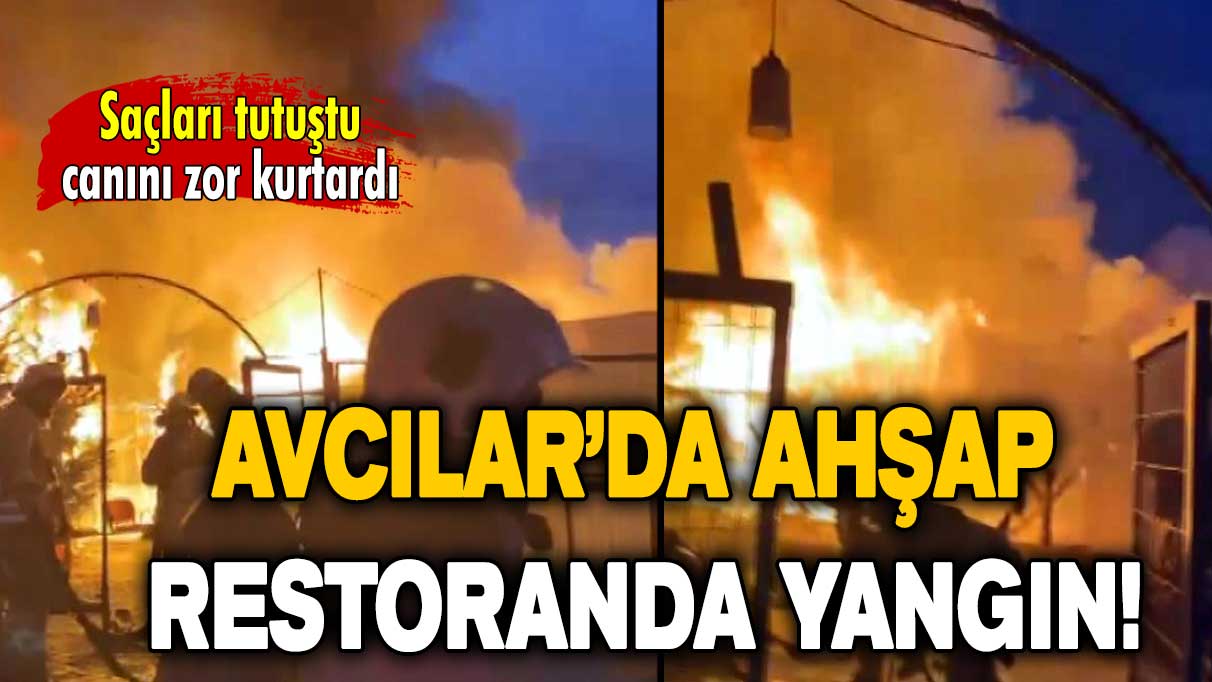 Saçları tutuştu canını zor kurtardı: Avcılar’da ahşap restoranda yangın!