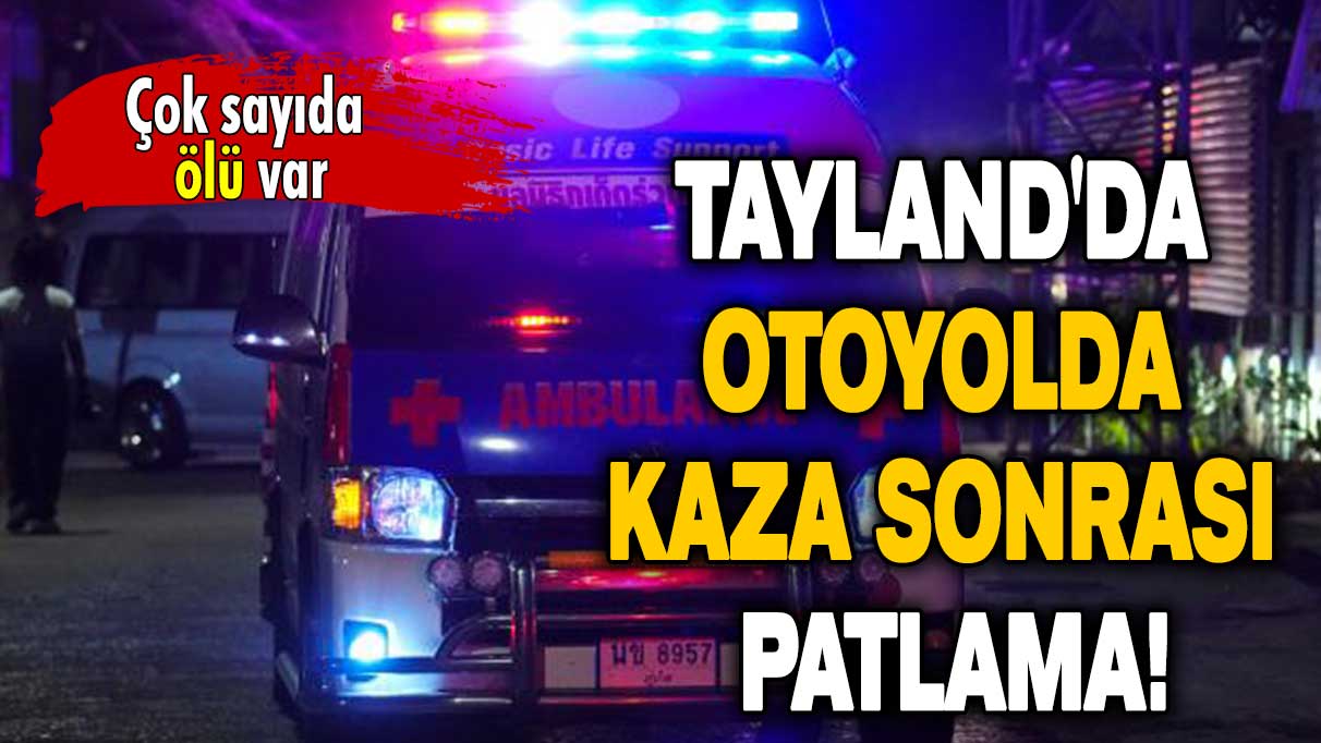 Tayland'da kaza sonrası patlama: Çok sayıda ölü var!