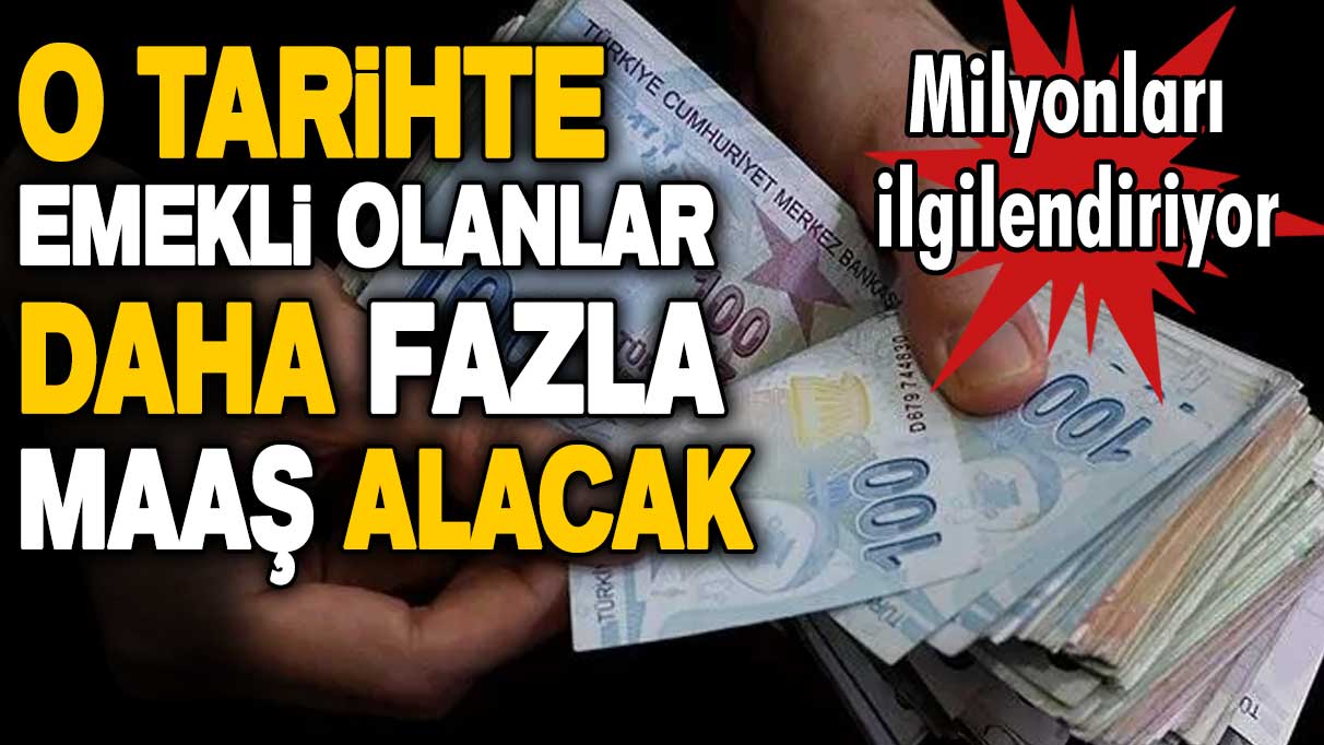 Milyonları ilgilendiriyor! O tarihte emekli olanlar daha fazla maaş alacak