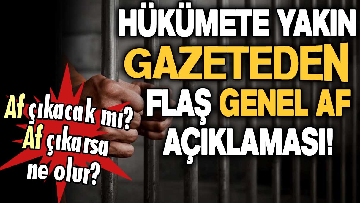 Hükümete yakın gazeteden flaş genel af açıklaması: 'Genel af çıkacak mı?' sorusu yanıt buldu