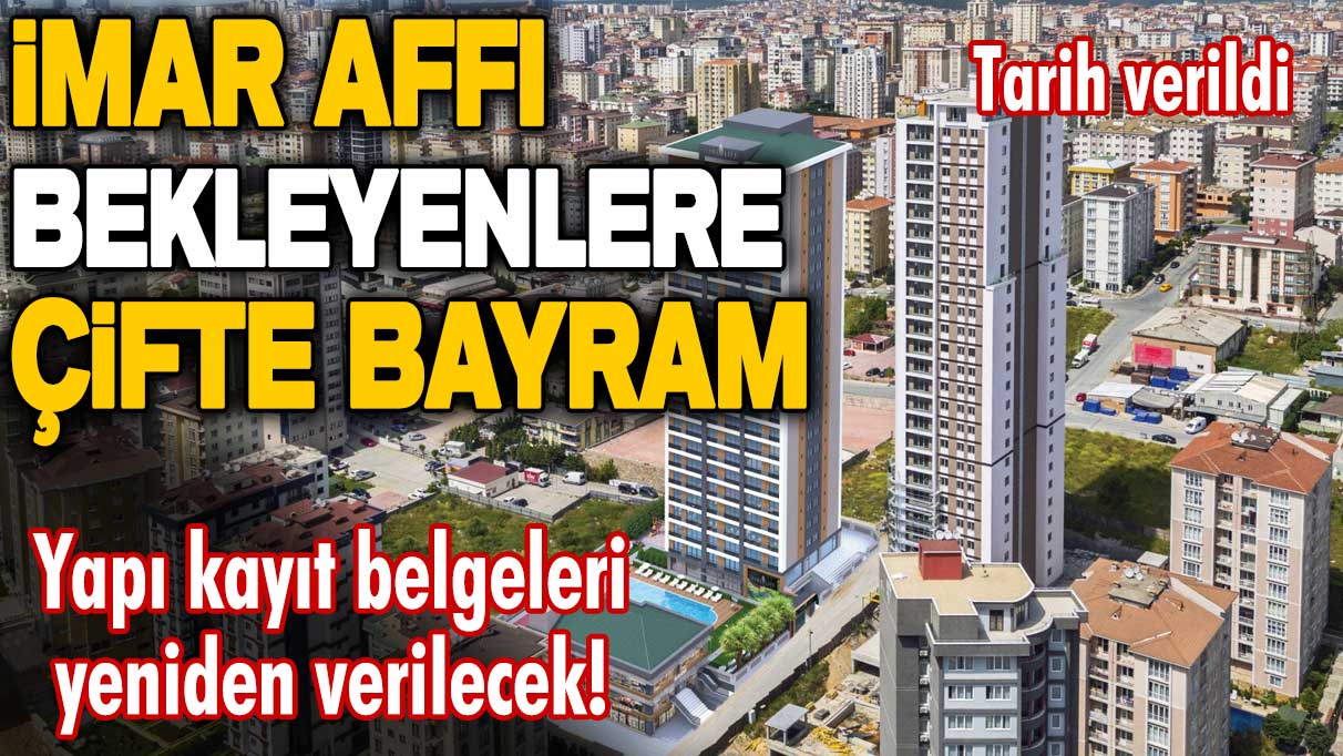 İmar affı için tarih verildi! Yapı kayıt belgeleri yeniden verilecek! İmar affı bekleyenlere çifte bayram