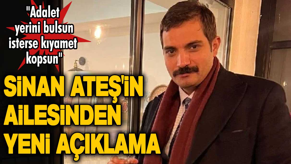 Sinan Ateş'in ailesinden yeni açıklama: Adalet yerini bulsun, isterse kıyamet kopsun