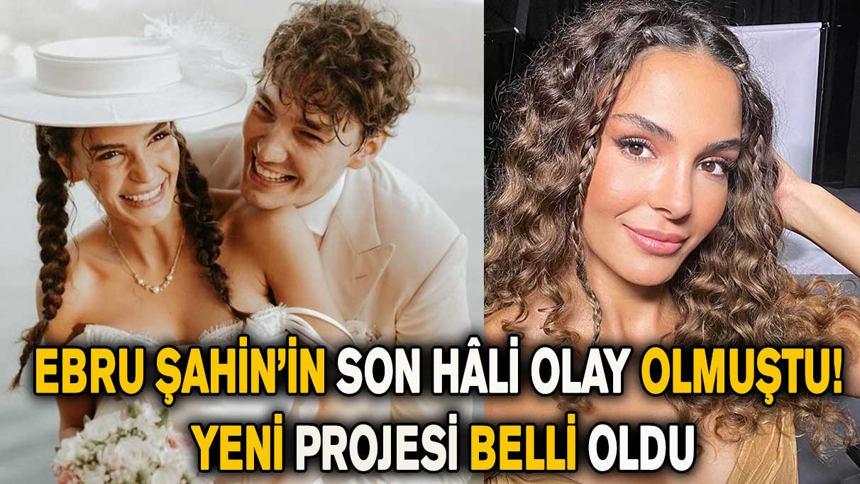 Ebru Şahin’in son hâli olay olmuştu! Yeni projesi belli oldu