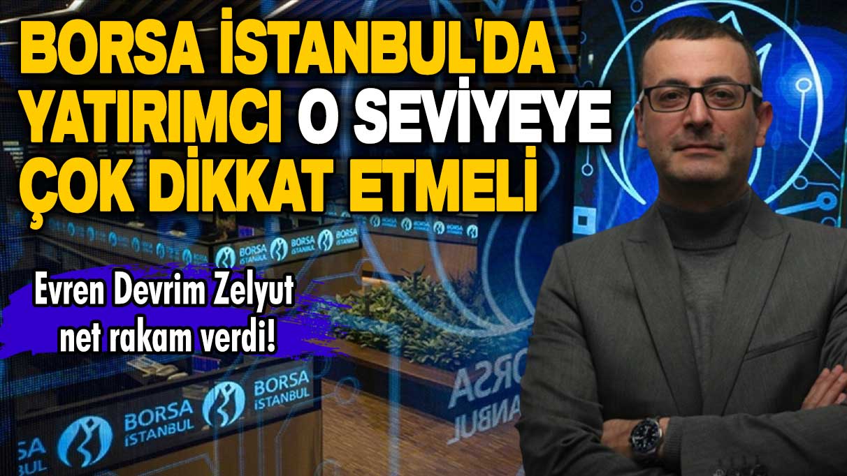 Evren Devrim Zelyut net rakam verdi! Borsa İstanbul'da yatırımcı o seviyeye çok dikkat etmeli