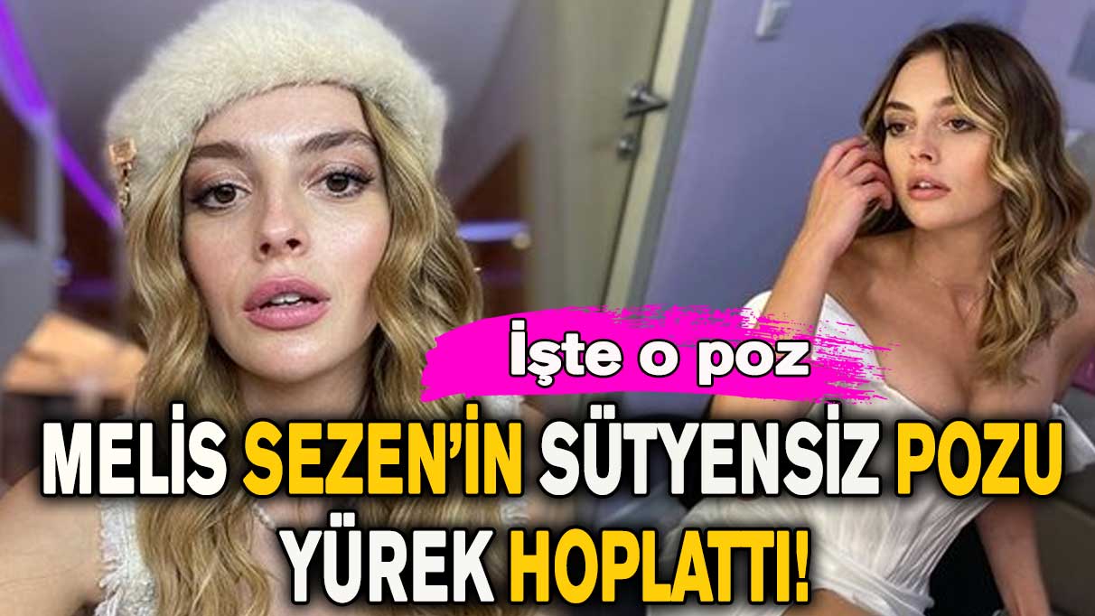 Melis Sezen’in sütyensiz pozu yürek hoplattı!