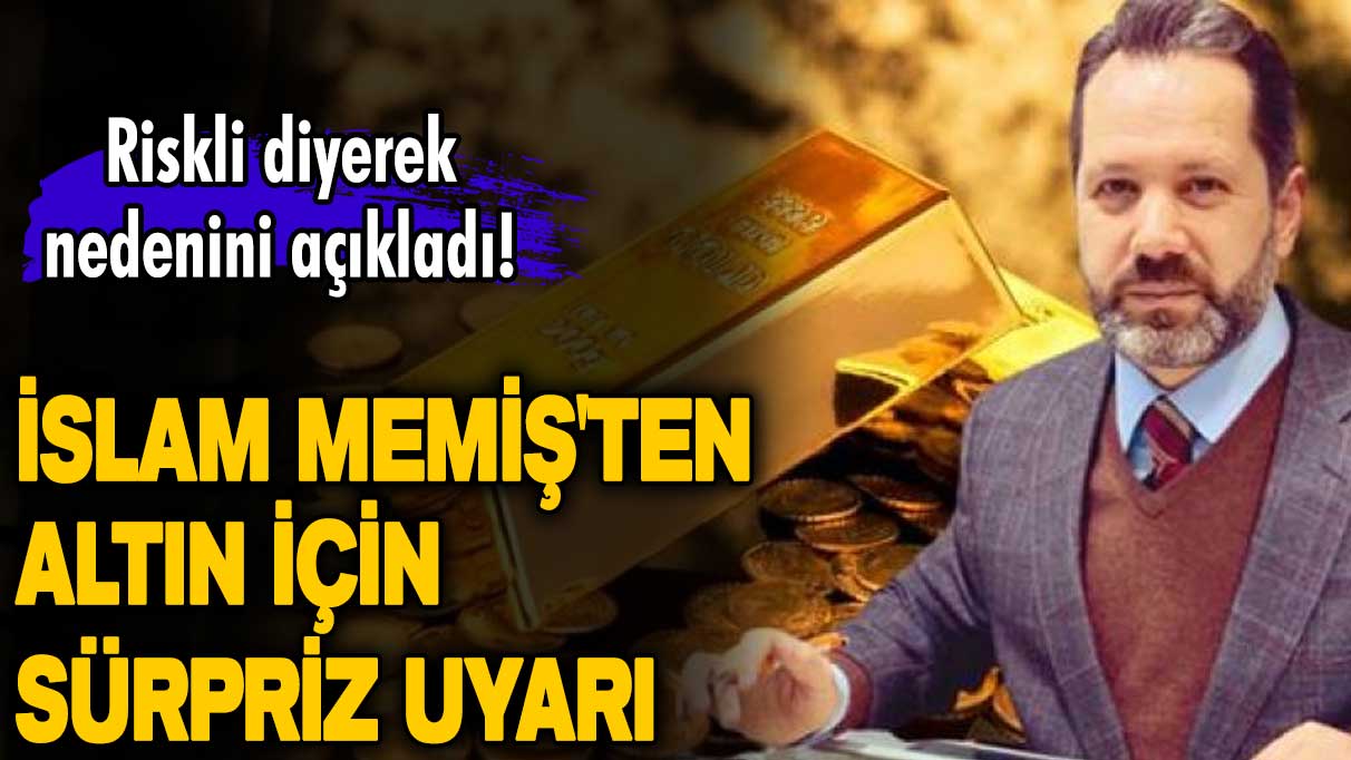 Riskli diyerek nedenini açıkladı! İslam Memiş'ten altın için sürpriz uyarı