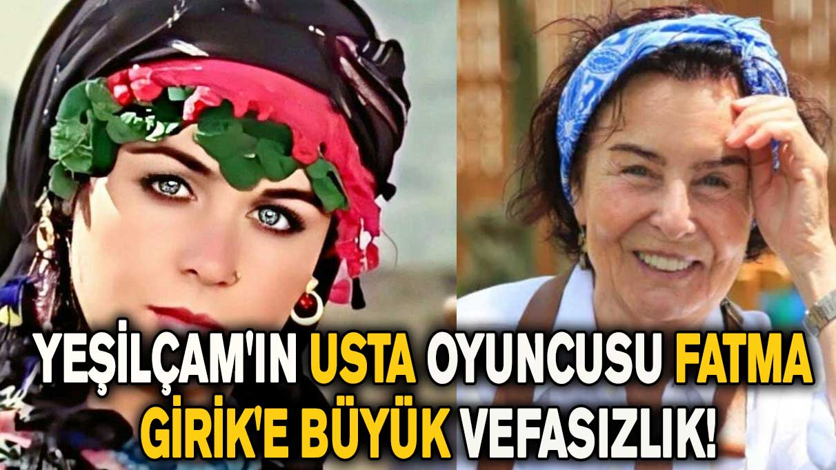 Yeşilçam'ın usta oyuncusu Fatma Girik'e büyük vefasızlık!