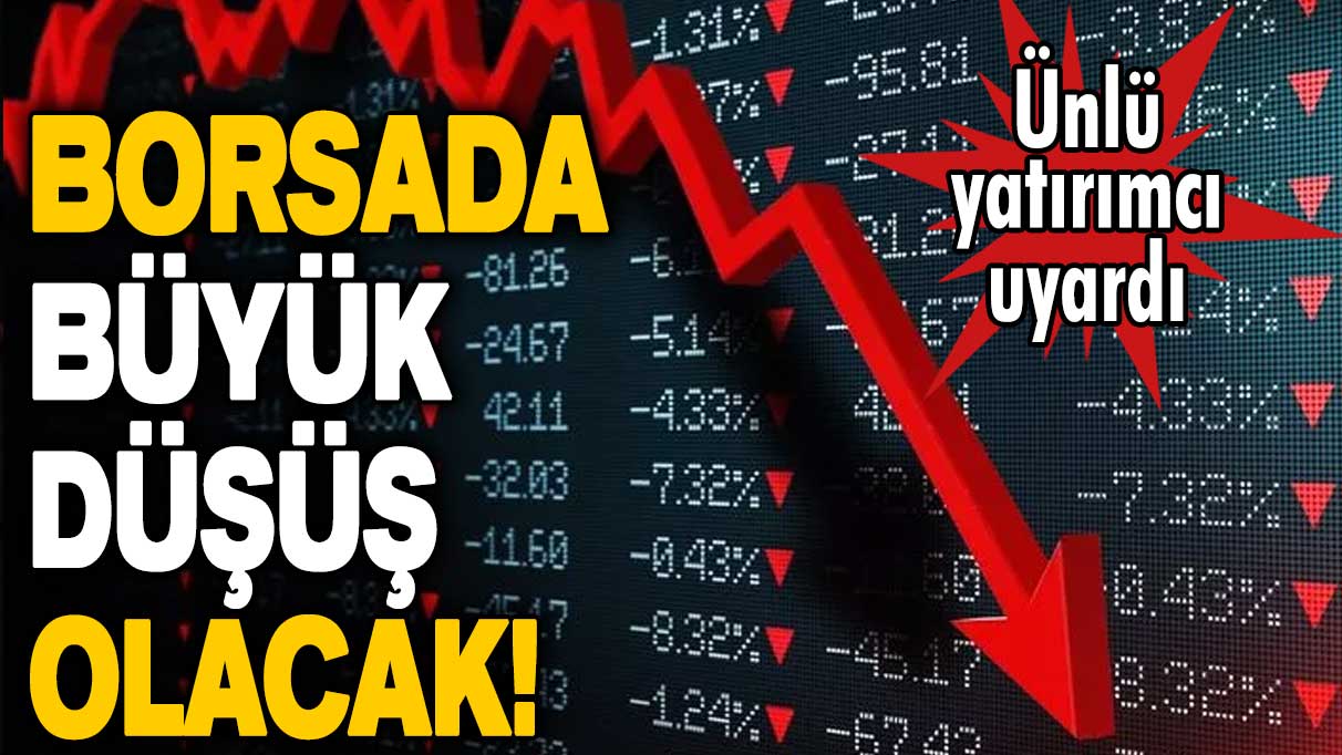 Ünlü yatırımcı uyardı! Borsada büyük düşüş olacak