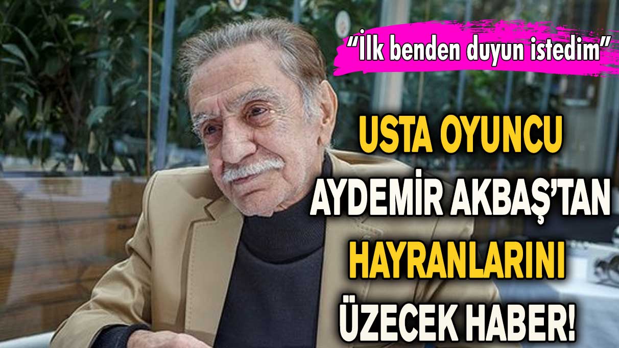 Usta oyuncu Aydemir Akbaş’tan hayranlarını üzecek haber! “İlk benden duyun istedim”